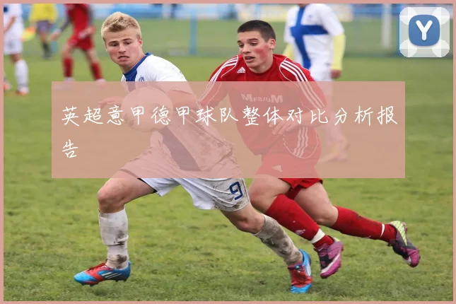 英超意甲德甲球队整体对比分析报告