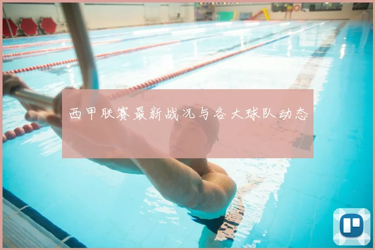 西甲联赛最新战况与各大球队动态