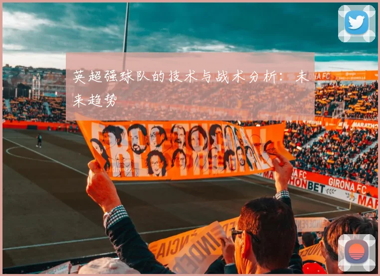 英超强球队的技术与战术分析:未来趋势