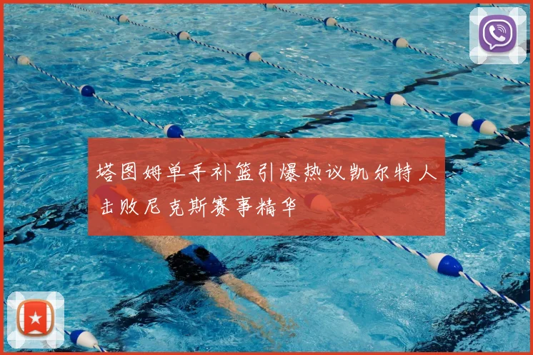 塔图姆单手补篮引爆热议凯尔特人击败尼克斯赛事精华