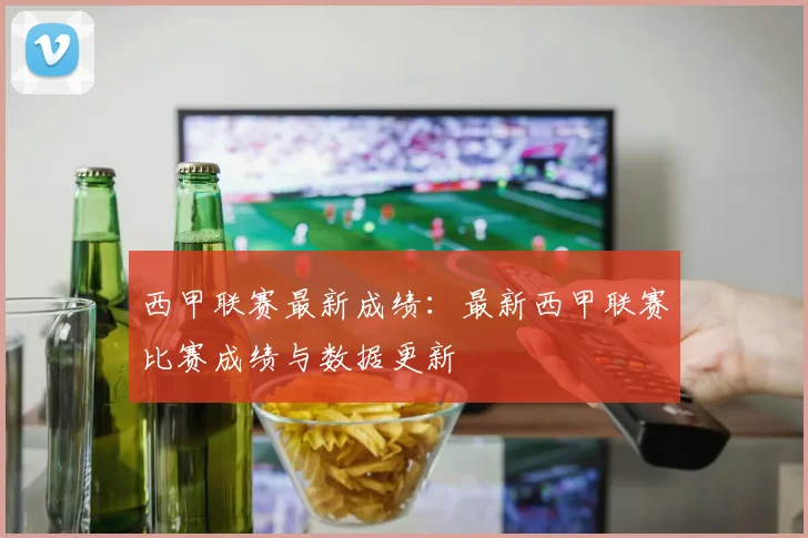 西甲联赛最新成绩:最新西甲联赛比赛成绩与数据更新