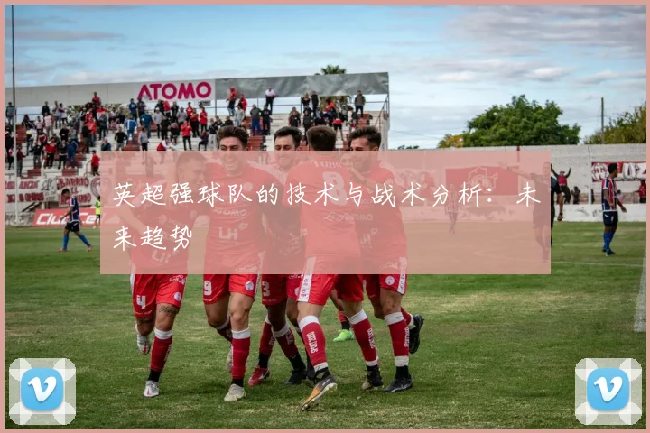 英超强球队的技术与战术分析:未来趋势