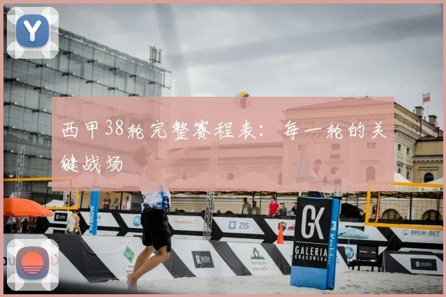 西甲38轮完整赛程表：每一轮的关键战场