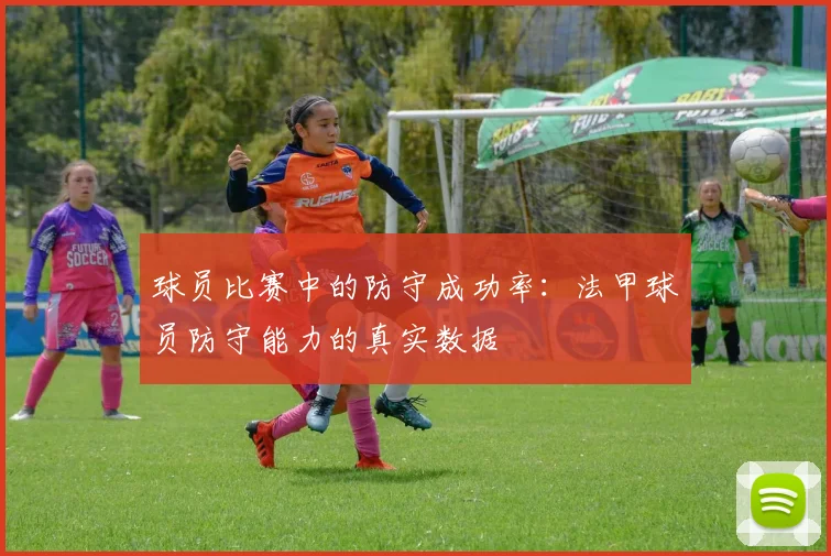 球员比赛中的防守成功率:法甲球员防守能力的真实数据